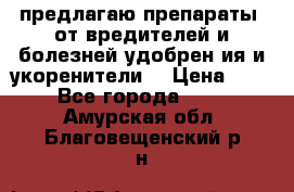 предлагаю препараты  от вредителей и болезней,удобрен6ия и укоренители. › Цена ­ 300 - Все города  »    . Амурская обл.,Благовещенский р-н